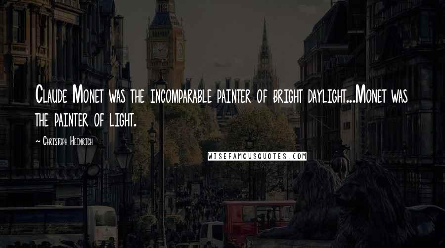 Christoph Heinrich Quotes: Claude Monet was the incomparable painter of bright daylight...Monet was the painter of light.