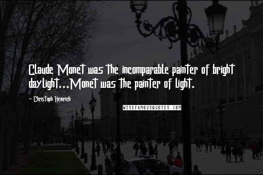 Christoph Heinrich Quotes: Claude Monet was the incomparable painter of bright daylight...Monet was the painter of light.
