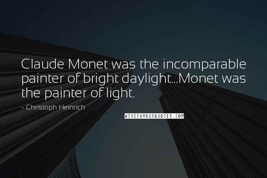 Christoph Heinrich Quotes: Claude Monet was the incomparable painter of bright daylight...Monet was the painter of light.