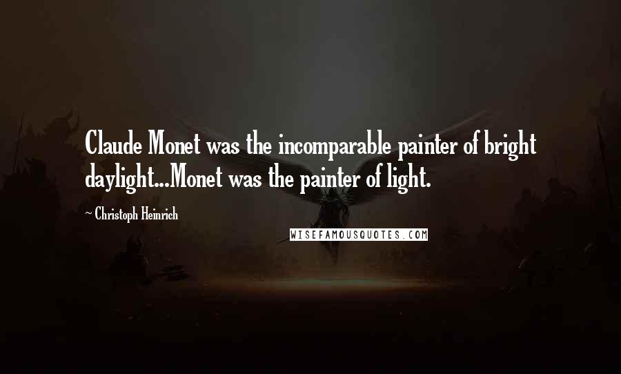 Christoph Heinrich Quotes: Claude Monet was the incomparable painter of bright daylight...Monet was the painter of light.