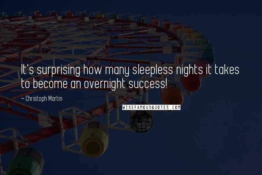 Christoph Martin Quotes: It's surprising how many sleepless nights it takes to become an overnight success!