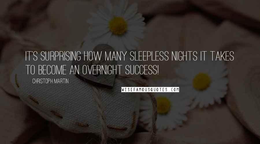 Christoph Martin Quotes: It's surprising how many sleepless nights it takes to become an overnight success!