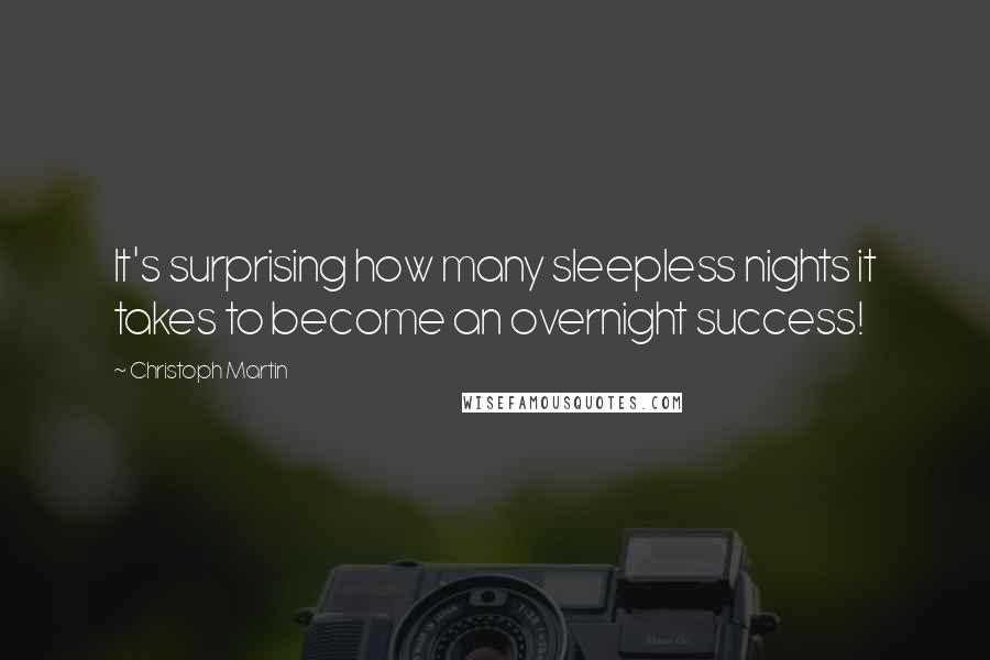 Christoph Martin Quotes: It's surprising how many sleepless nights it takes to become an overnight success!