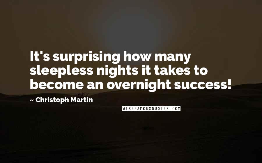 Christoph Martin Quotes: It's surprising how many sleepless nights it takes to become an overnight success!