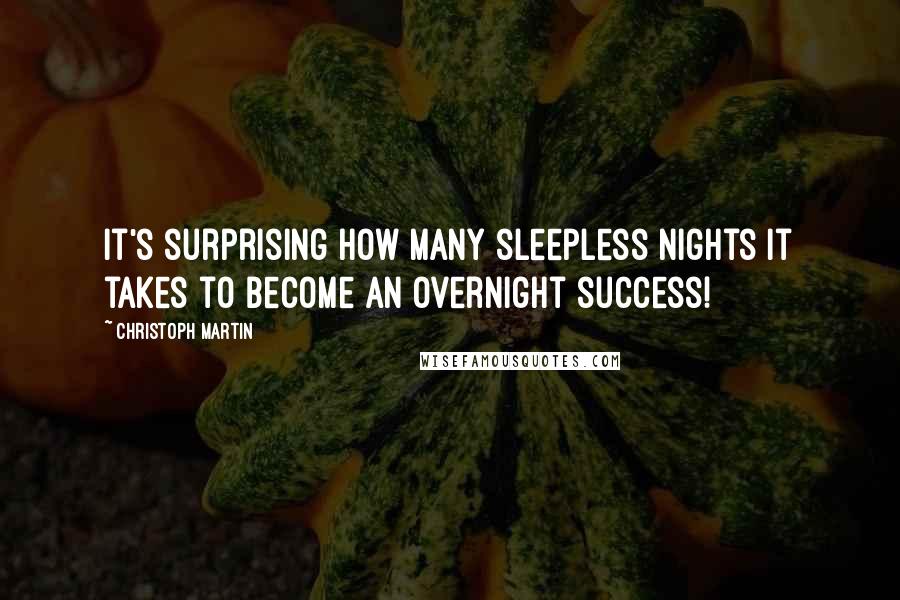 Christoph Martin Quotes: It's surprising how many sleepless nights it takes to become an overnight success!