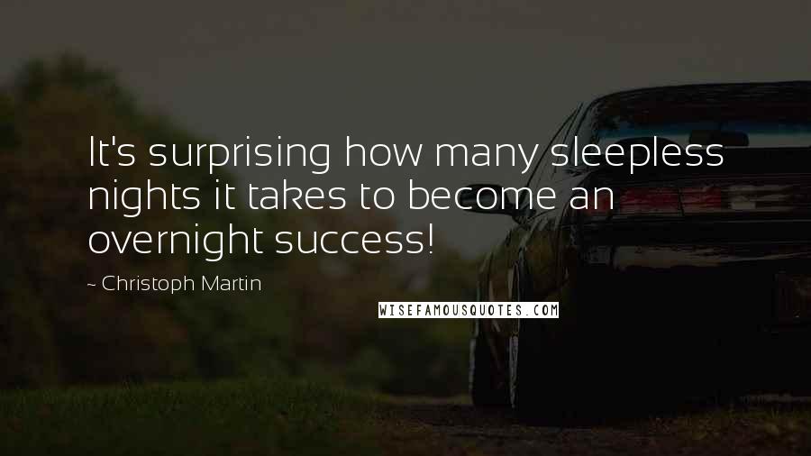 Christoph Martin Quotes: It's surprising how many sleepless nights it takes to become an overnight success!