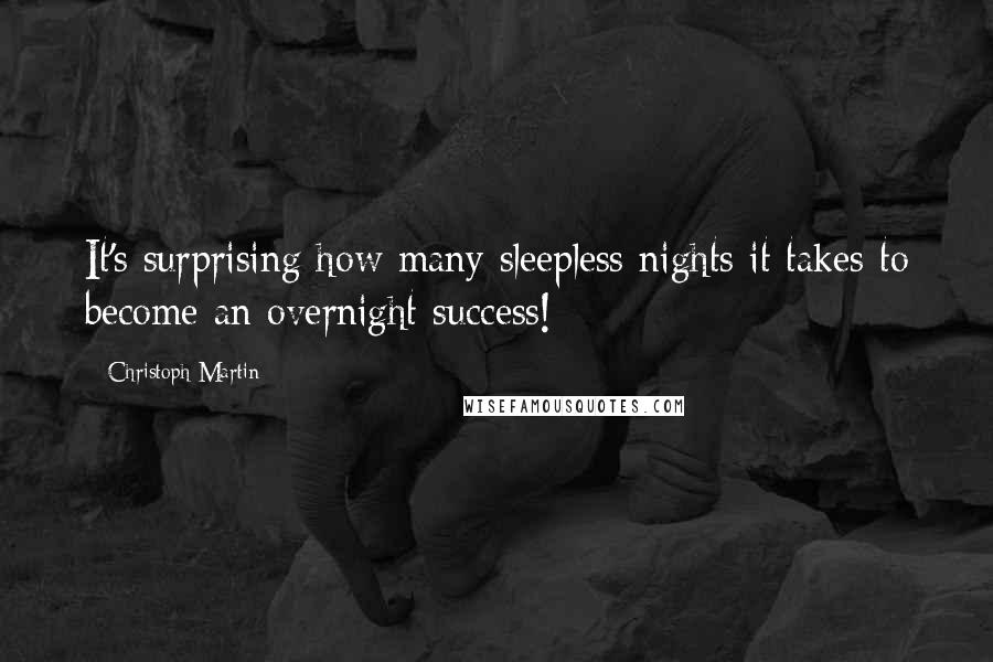 Christoph Martin Quotes: It's surprising how many sleepless nights it takes to become an overnight success!