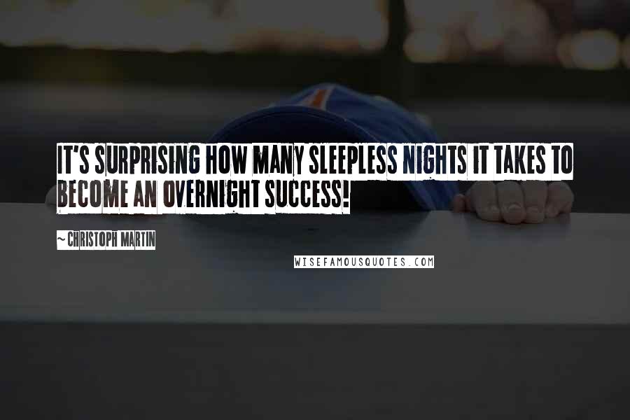 Christoph Martin Quotes: It's surprising how many sleepless nights it takes to become an overnight success!