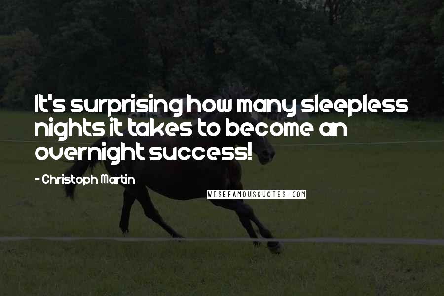 Christoph Martin Quotes: It's surprising how many sleepless nights it takes to become an overnight success!