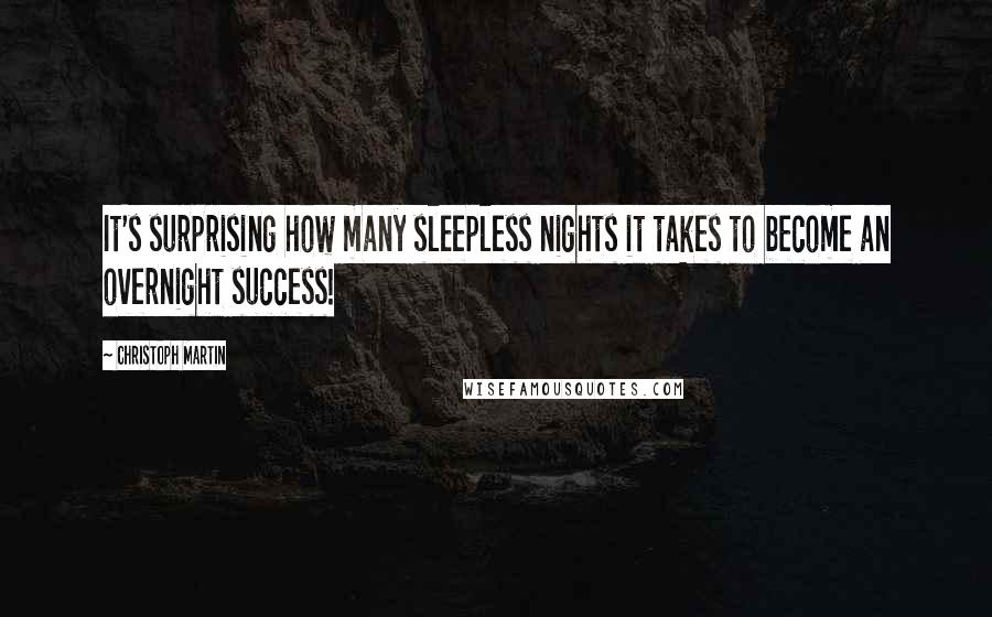 Christoph Martin Quotes: It's surprising how many sleepless nights it takes to become an overnight success!