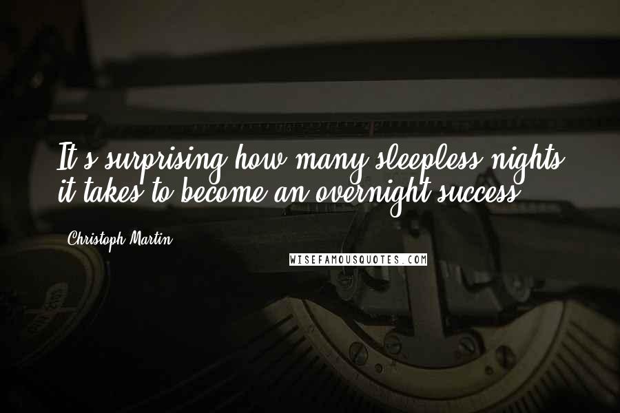 Christoph Martin Quotes: It's surprising how many sleepless nights it takes to become an overnight success!