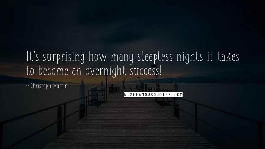 Christoph Martin Quotes: It's surprising how many sleepless nights it takes to become an overnight success!