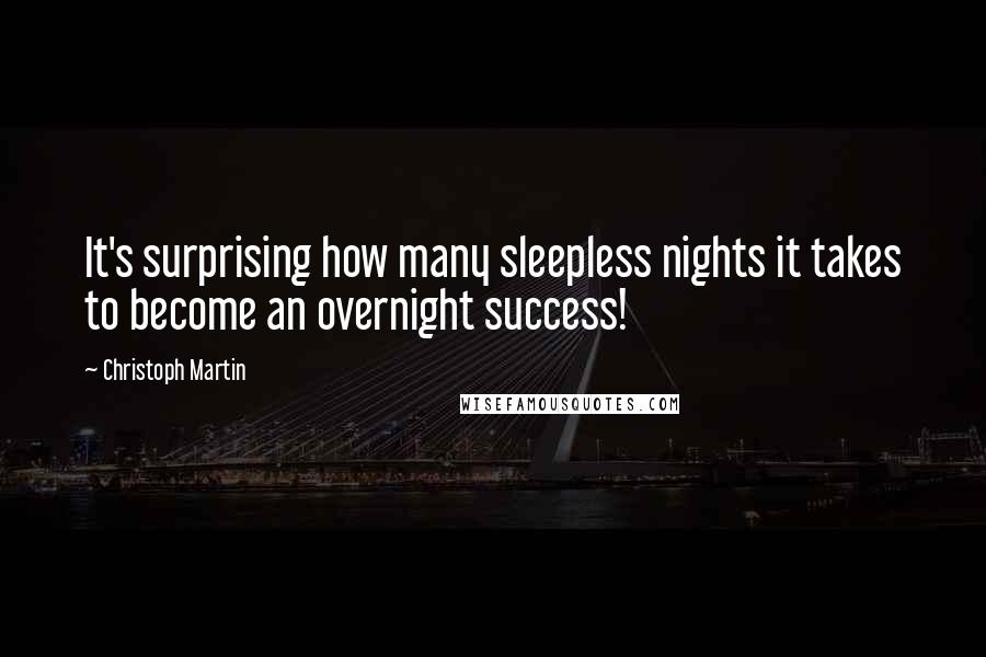 Christoph Martin Quotes: It's surprising how many sleepless nights it takes to become an overnight success!