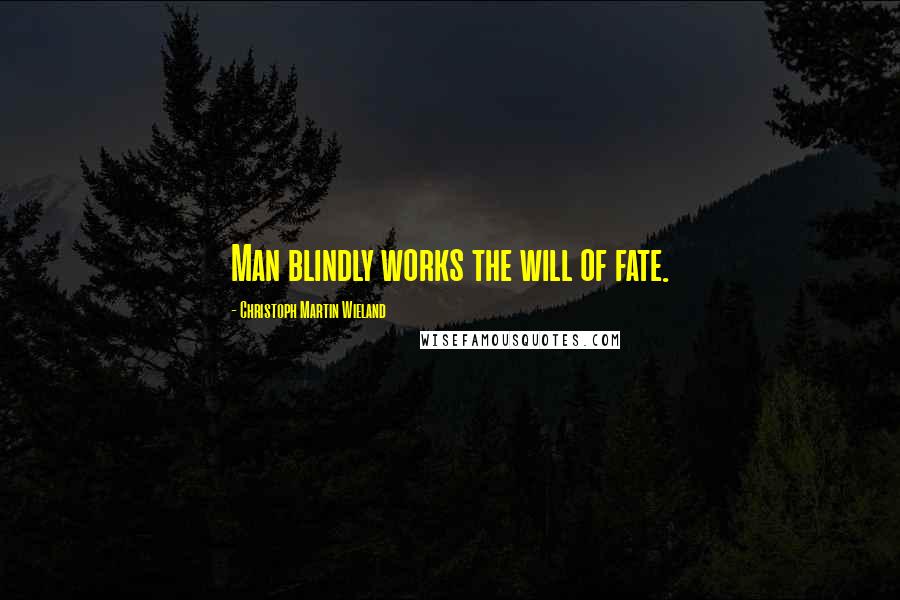 Christoph Martin Wieland Quotes: Man blindly works the will of fate.