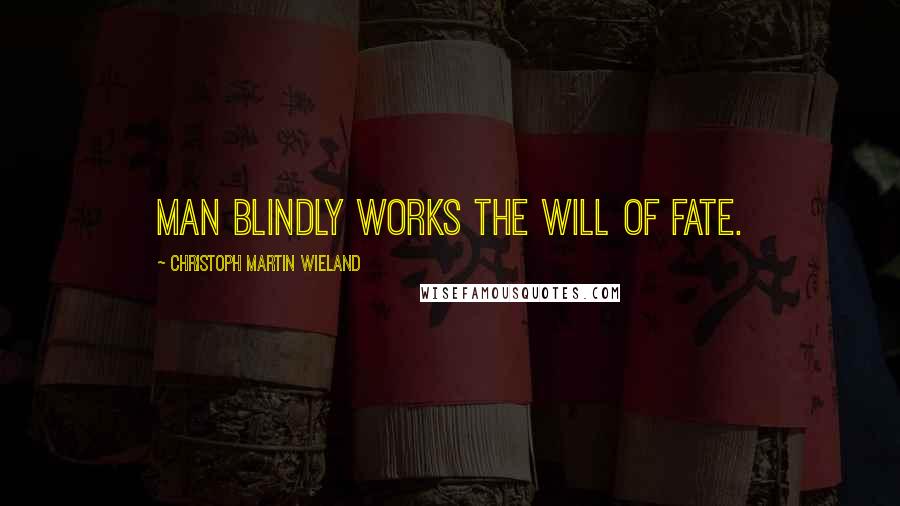 Christoph Martin Wieland Quotes: Man blindly works the will of fate.