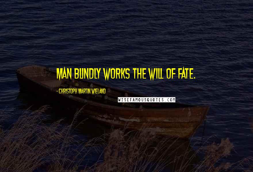 Christoph Martin Wieland Quotes: Man blindly works the will of fate.