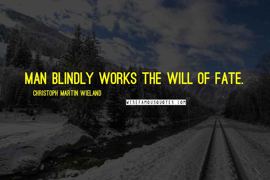 Christoph Martin Wieland Quotes: Man blindly works the will of fate.