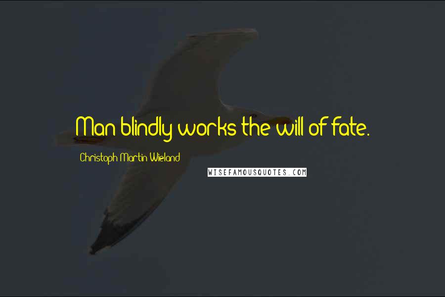 Christoph Martin Wieland Quotes: Man blindly works the will of fate.