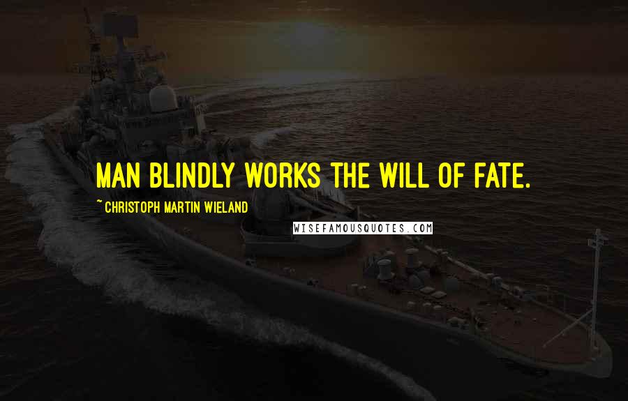 Christoph Martin Wieland Quotes: Man blindly works the will of fate.