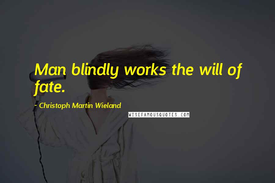 Christoph Martin Wieland Quotes: Man blindly works the will of fate.