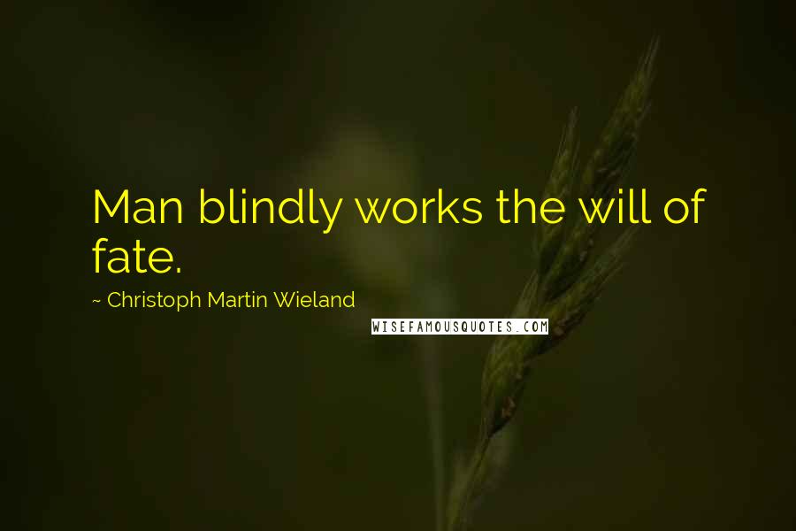 Christoph Martin Wieland Quotes: Man blindly works the will of fate.