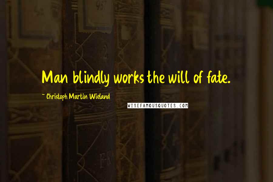 Christoph Martin Wieland Quotes: Man blindly works the will of fate.