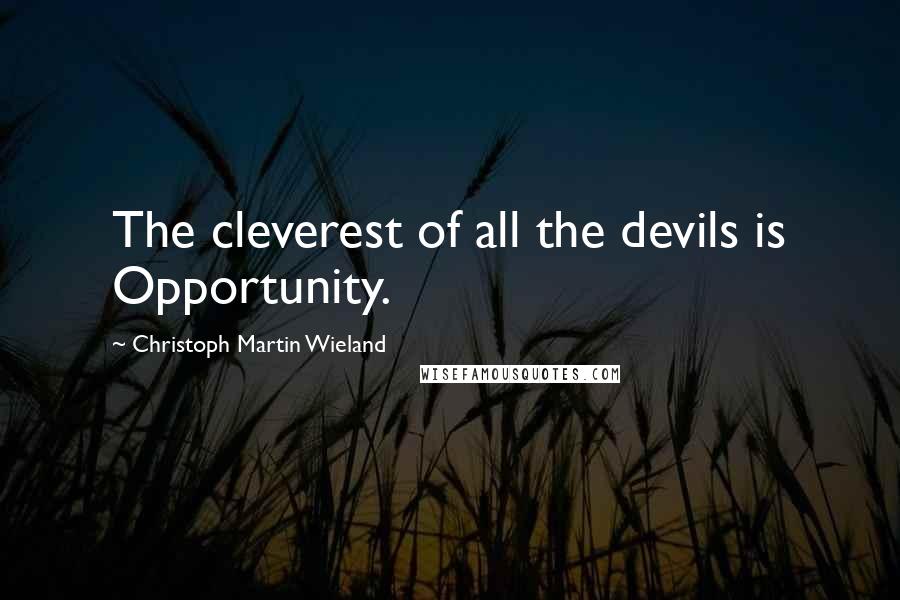 Christoph Martin Wieland Quotes: The cleverest of all the devils is Opportunity.