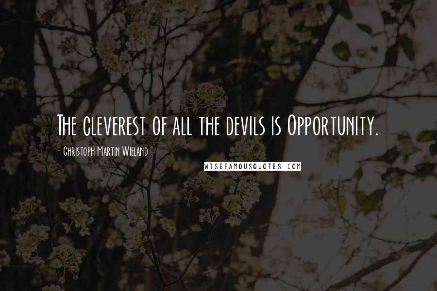 Christoph Martin Wieland Quotes: The cleverest of all the devils is Opportunity.