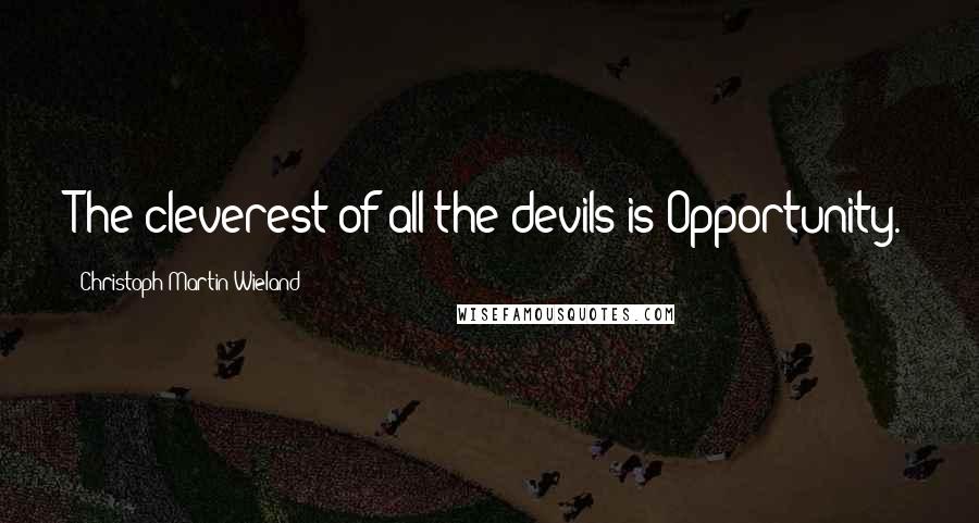 Christoph Martin Wieland Quotes: The cleverest of all the devils is Opportunity.