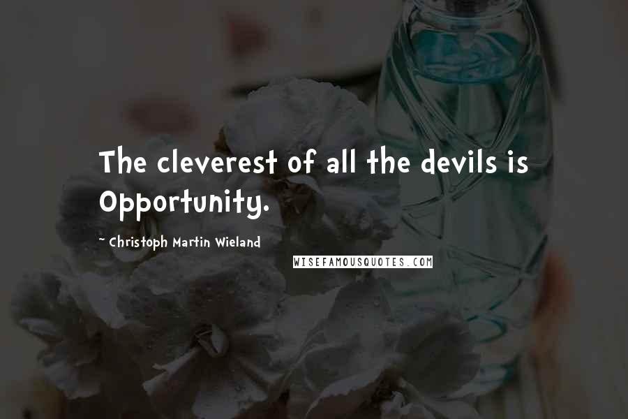 Christoph Martin Wieland Quotes: The cleverest of all the devils is Opportunity.