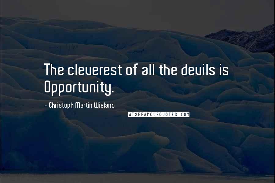 Christoph Martin Wieland Quotes: The cleverest of all the devils is Opportunity.