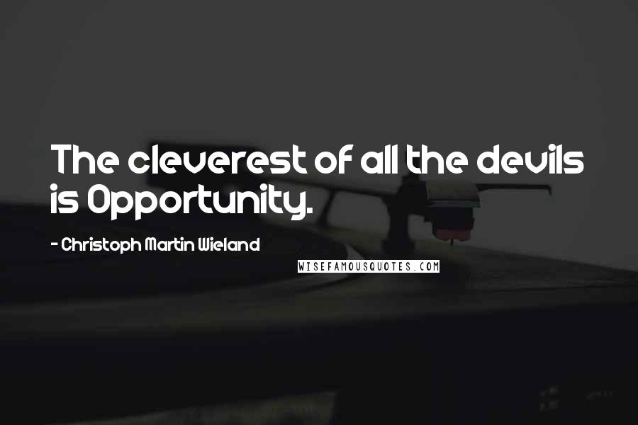 Christoph Martin Wieland Quotes: The cleverest of all the devils is Opportunity.
