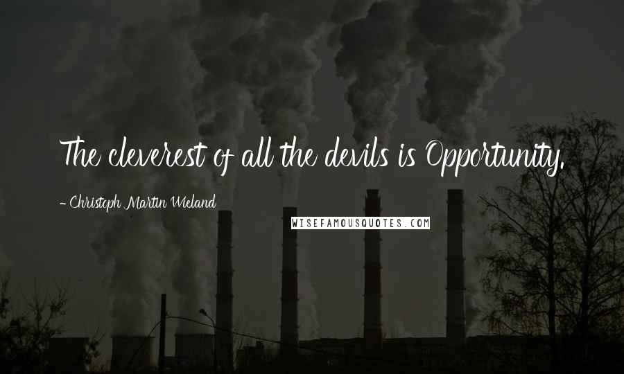 Christoph Martin Wieland Quotes: The cleverest of all the devils is Opportunity.