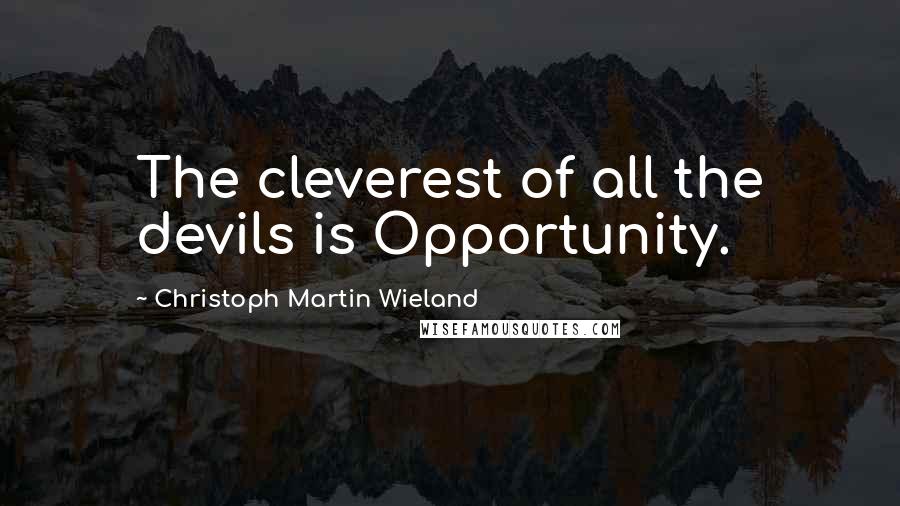 Christoph Martin Wieland Quotes: The cleverest of all the devils is Opportunity.