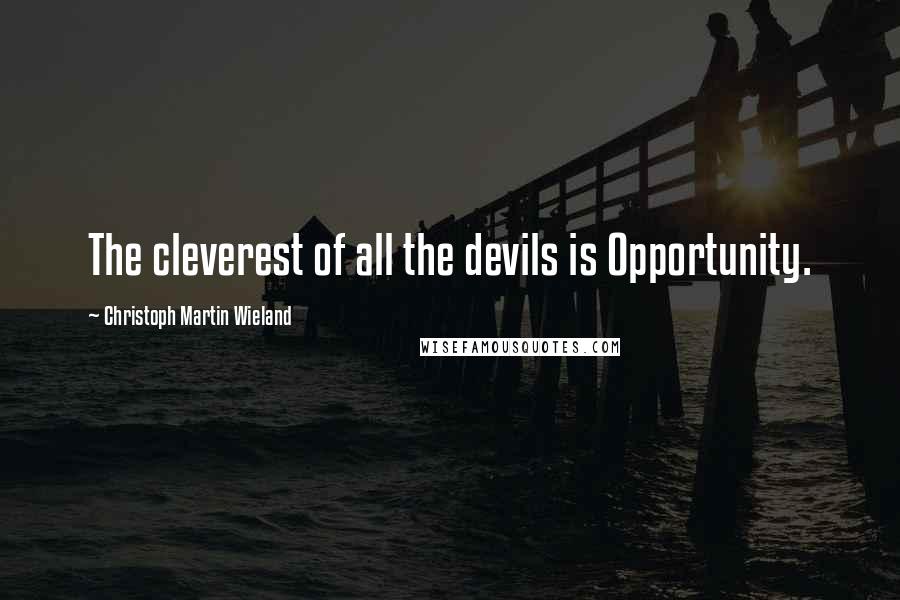 Christoph Martin Wieland Quotes: The cleverest of all the devils is Opportunity.