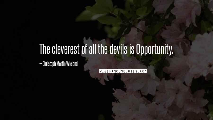 Christoph Martin Wieland Quotes: The cleverest of all the devils is Opportunity.