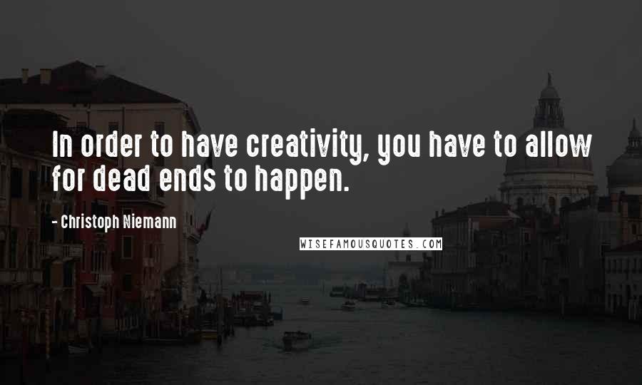 Christoph Niemann Quotes: In order to have creativity, you have to allow for dead ends to happen.