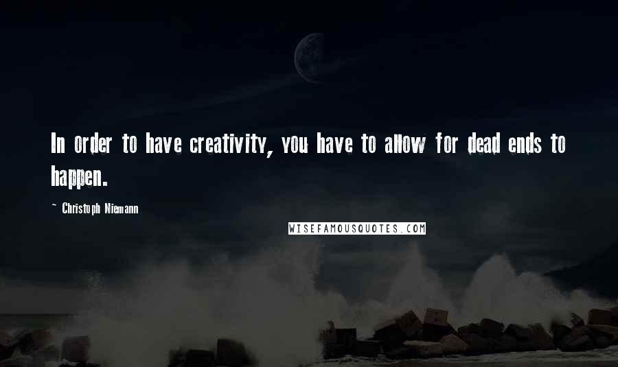 Christoph Niemann Quotes: In order to have creativity, you have to allow for dead ends to happen.