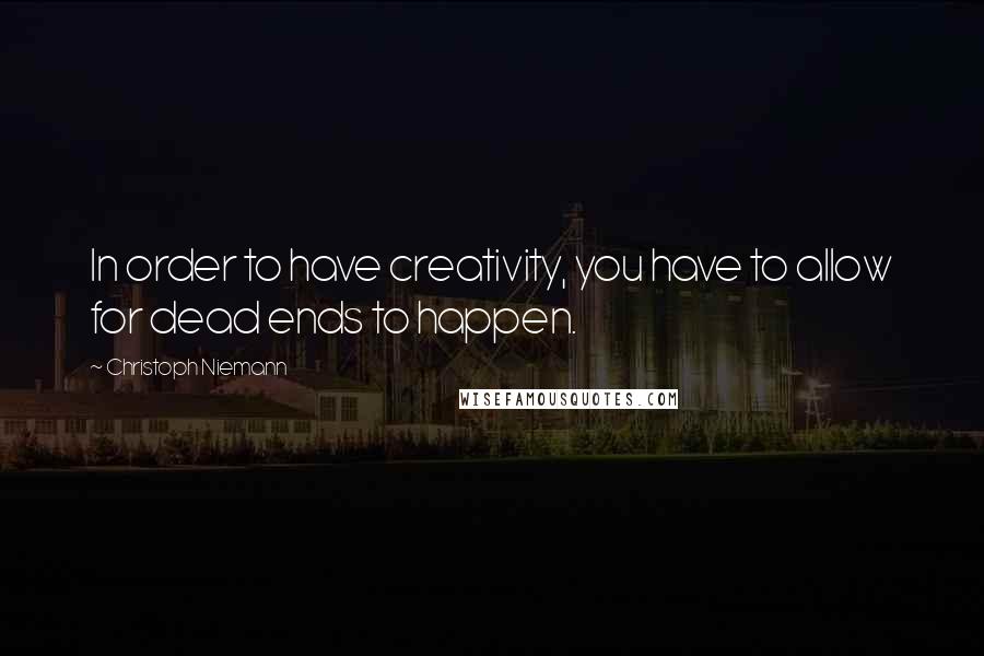 Christoph Niemann Quotes: In order to have creativity, you have to allow for dead ends to happen.