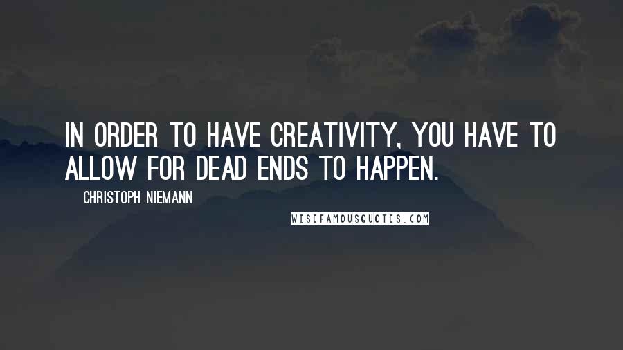 Christoph Niemann Quotes: In order to have creativity, you have to allow for dead ends to happen.