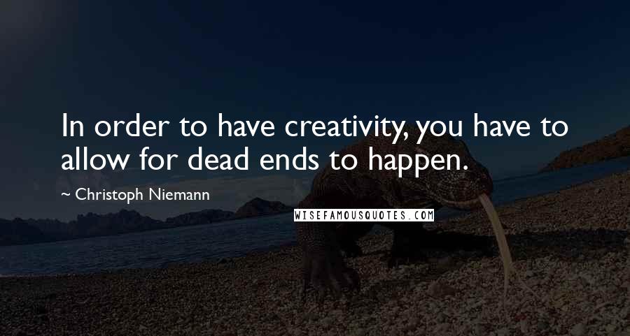 Christoph Niemann Quotes: In order to have creativity, you have to allow for dead ends to happen.