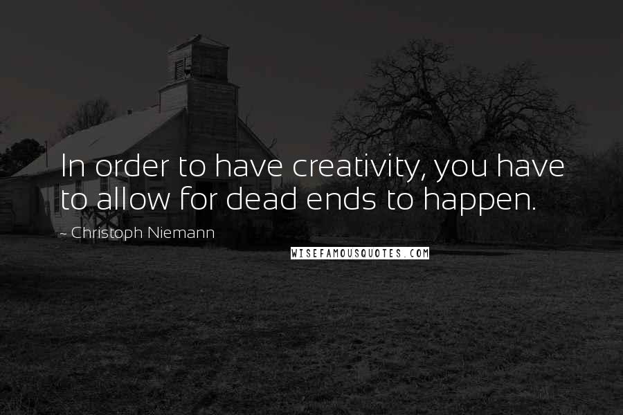 Christoph Niemann Quotes: In order to have creativity, you have to allow for dead ends to happen.