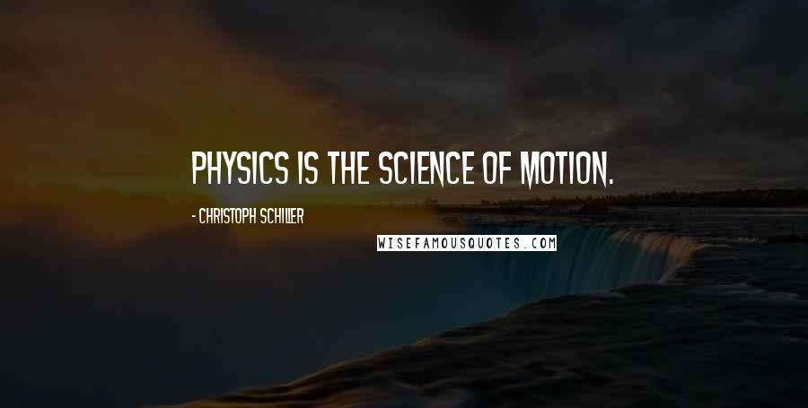 Christoph Schiller Quotes: Physics is the science of motion.