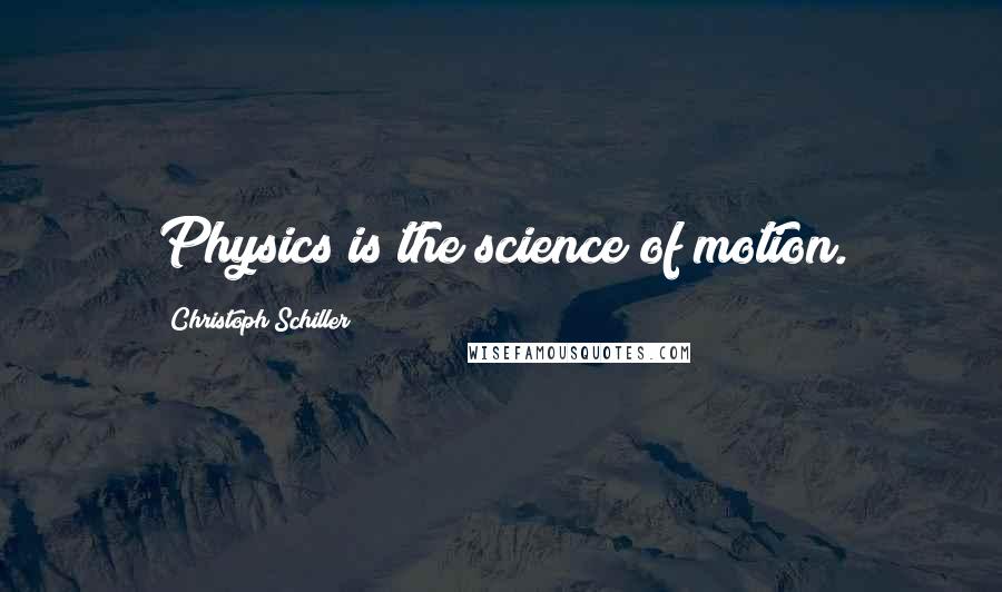 Christoph Schiller Quotes: Physics is the science of motion.