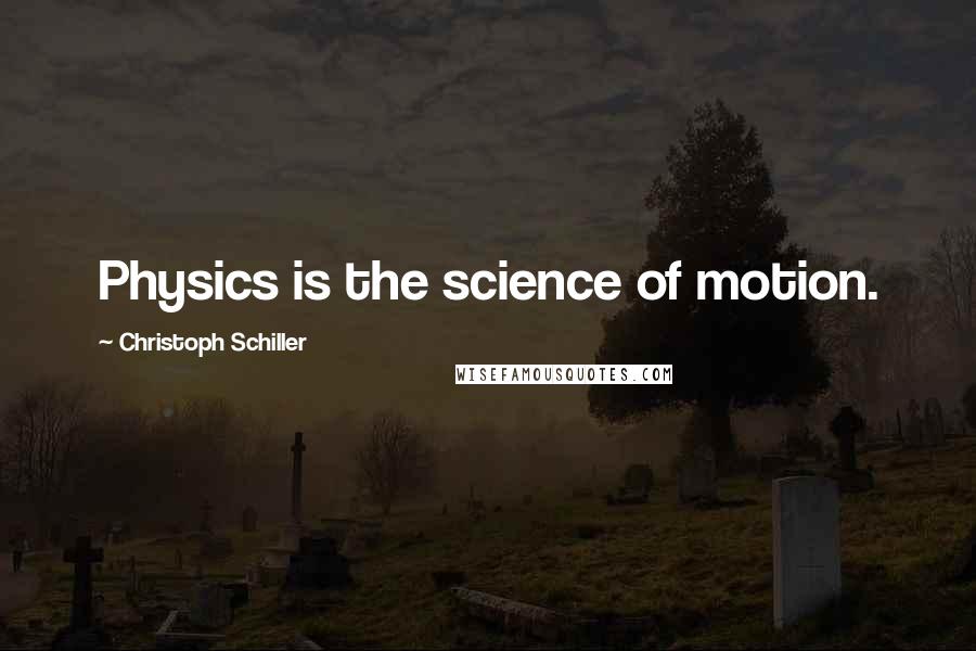 Christoph Schiller Quotes: Physics is the science of motion.