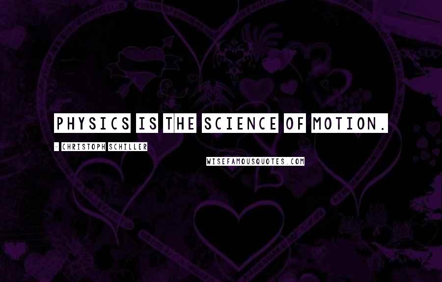 Christoph Schiller Quotes: Physics is the science of motion.