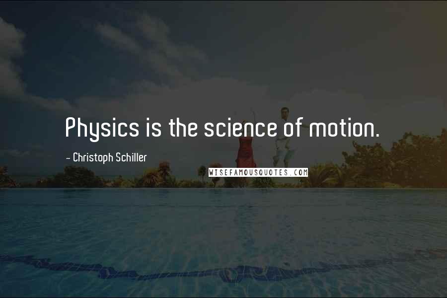 Christoph Schiller Quotes: Physics is the science of motion.