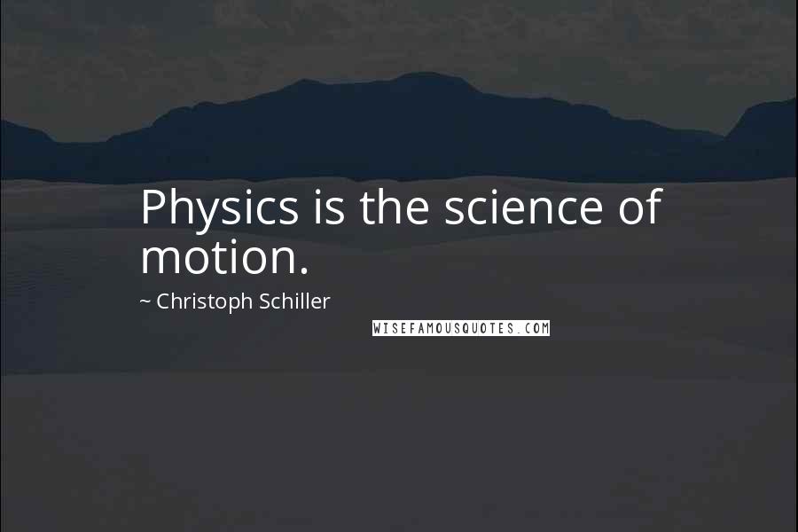 Christoph Schiller Quotes: Physics is the science of motion.