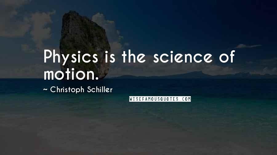 Christoph Schiller Quotes: Physics is the science of motion.