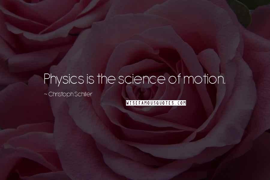 Christoph Schiller Quotes: Physics is the science of motion.